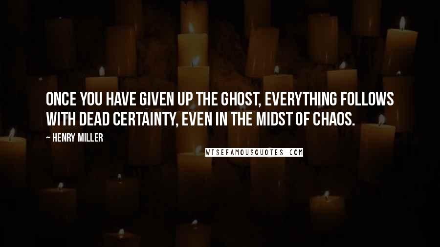 Henry Miller quotes: Once you have given up the ghost, everything follows with dead certainty, even in the midst of chaos. Henry Miller quotes: Once you have given up the ghost, everything follows with dead certainty, even in the midst of chaos.