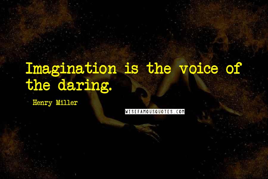 Henry Miller quotes: Imagination is the voice of the daring.