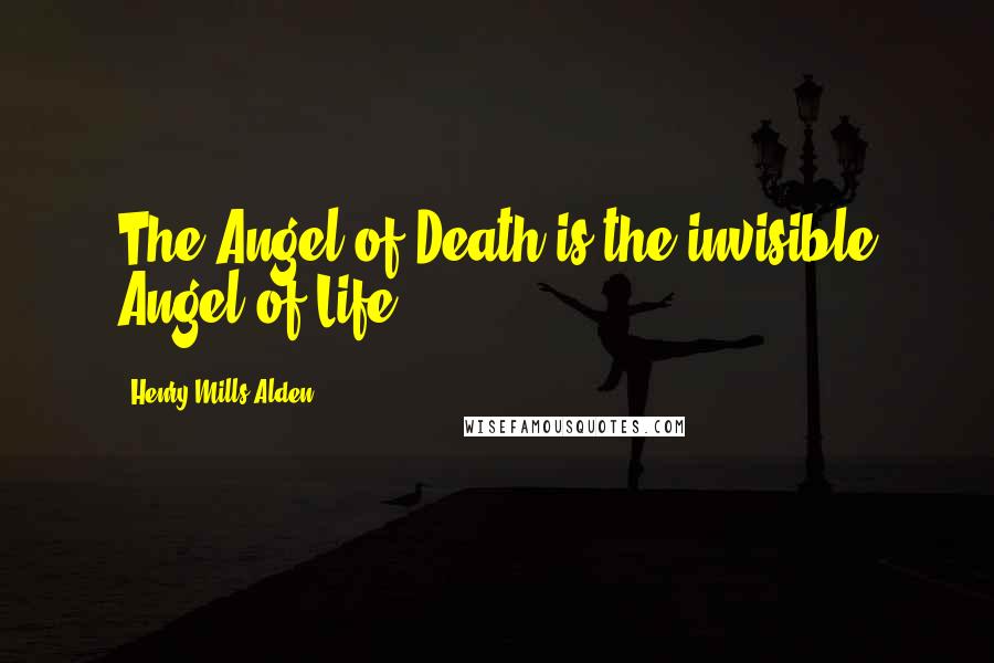 Henry Mills Alden quotes: The Angel of Death is the invisible Angel of Life.