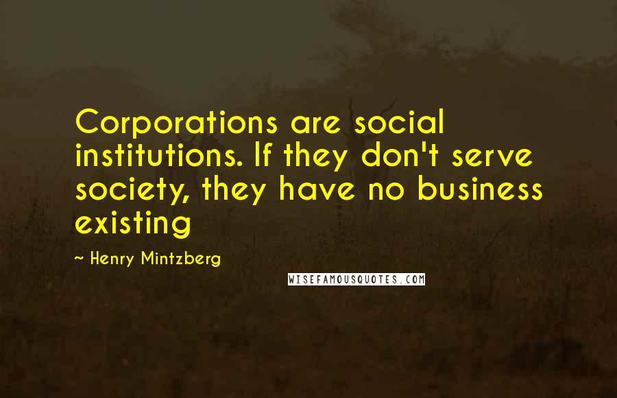 Henry Mintzberg quotes: Corporations are social institutions. If they don't serve society, they have no business existing