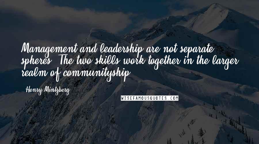 Henry Mintzberg quotes: Management and leadership are not separate spheres. The two skills work together in the larger realm of communityship. Henry Mintzberg quotes: Management and leadership are not separate spheres. The two skills work together in the larger realm of communityship.