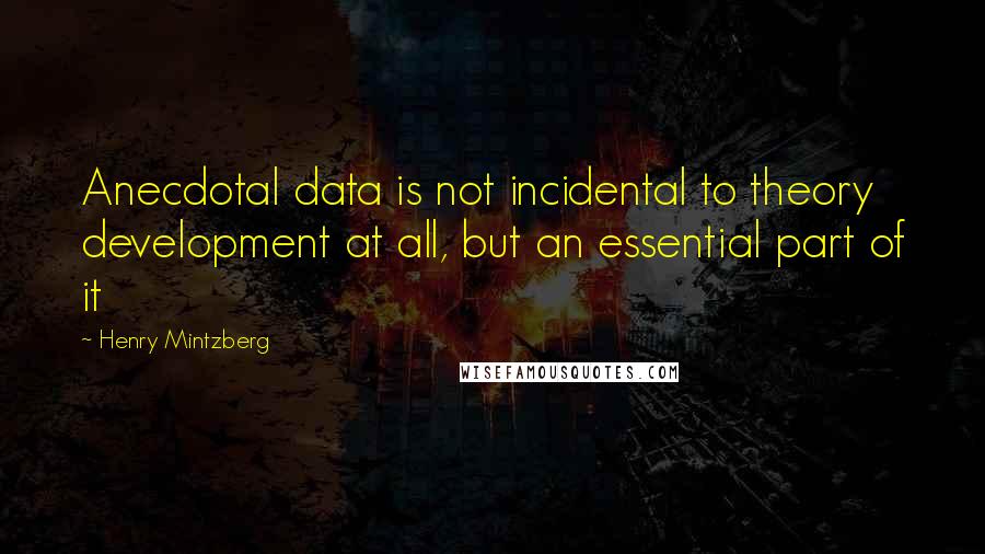 Henry Mintzberg quotes: Anecdotal data is not incidental to theory development at all, but an essential part of it