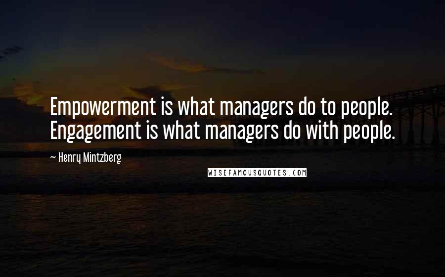 Henry Mintzberg quotes: Empowerment is what managers do to people. Engagement is what managers do with people.