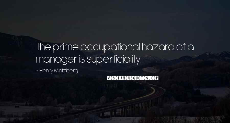 Henry Mintzberg quotes: The prime occupational hazard of a manager is superficiality.