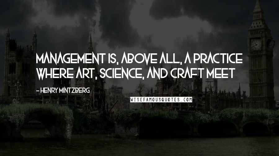 Henry Mintzberg quotes: Management is, above all, a practice where art, science, and craft meet