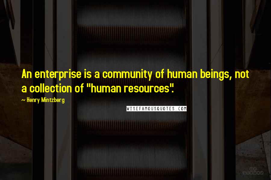 Henry Mintzberg quotes: An enterprise is a community of human beings, not a collection of "human resources".