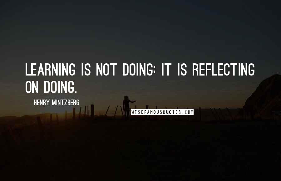 Henry Mintzberg quotes: Learning is not doing; it is reflecting on doing.