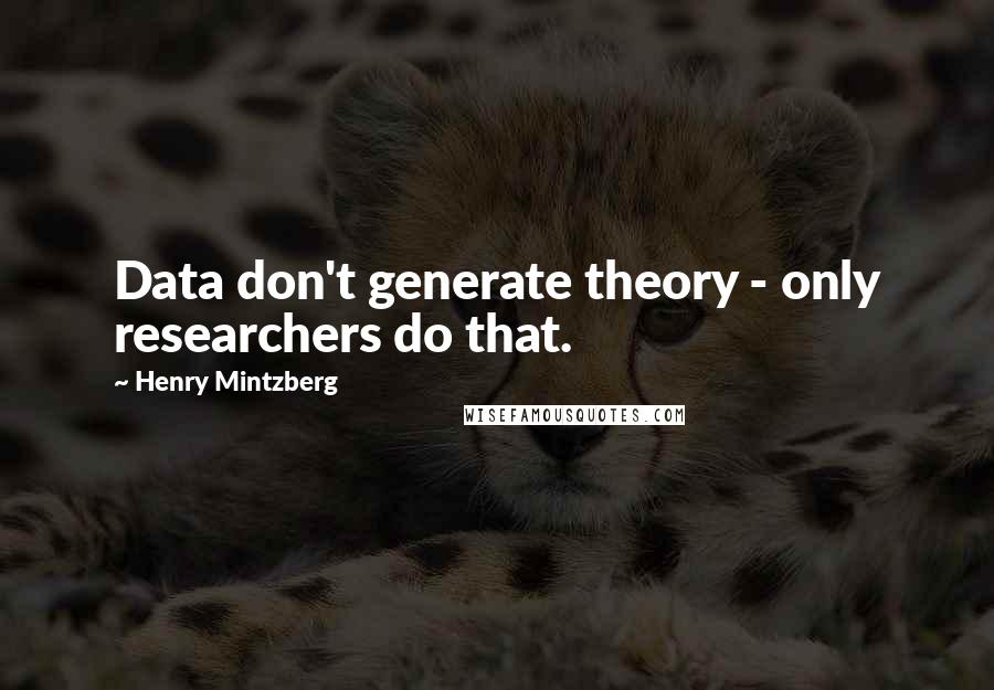 Henry Mintzberg quotes: Data don't generate theory - only researchers do that.