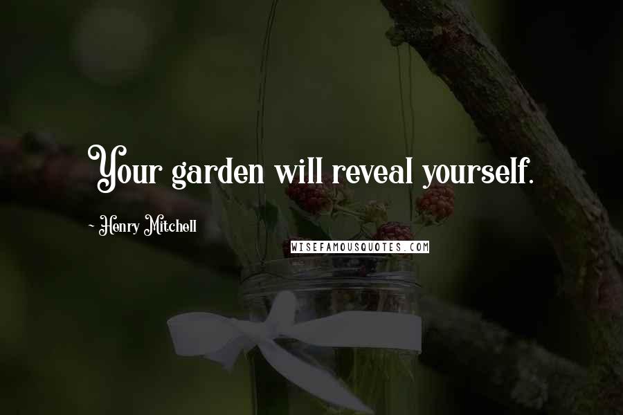 Henry Mitchell quotes: Your garden will reveal yourself.