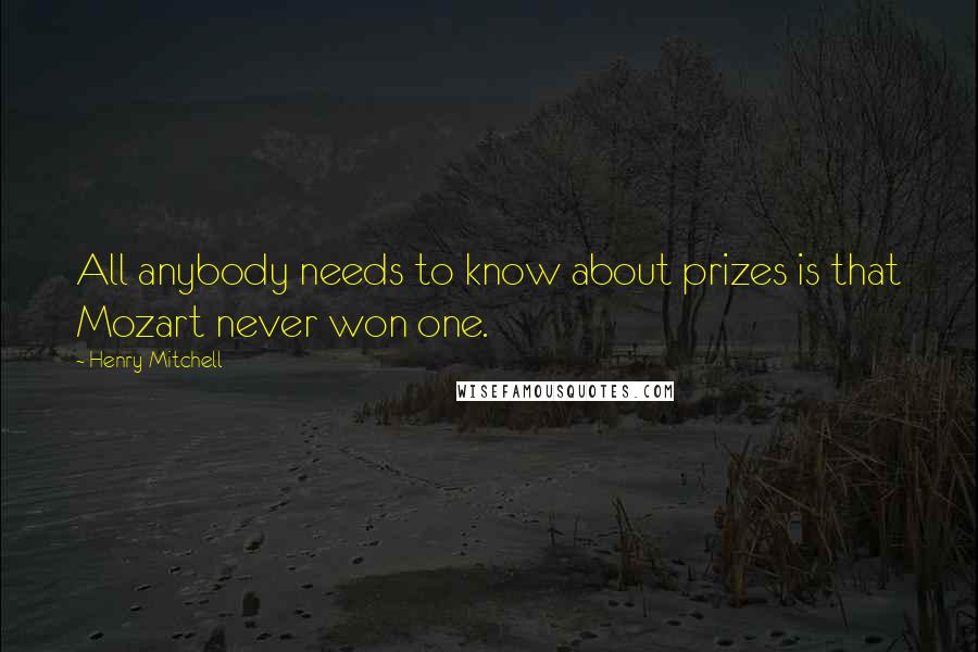 Henry Mitchell quotes: All anybody needs to know about prizes is that Mozart never won one.