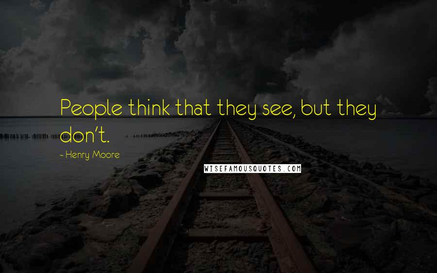 Henry Moore quotes: People think that they see, but they don't.