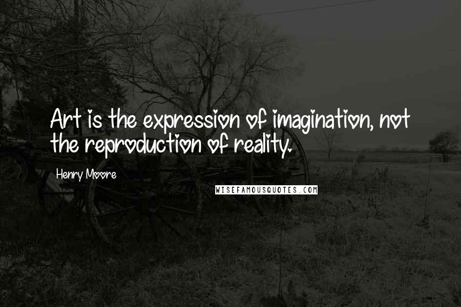 Henry Moore quotes: Art is the expression of imagination, not the reproduction of reality.
