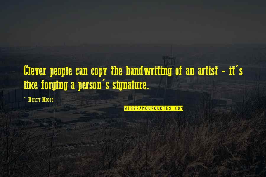 Henry Moore Quotes By Henry Moore: Clever people can copy the handwriting of an