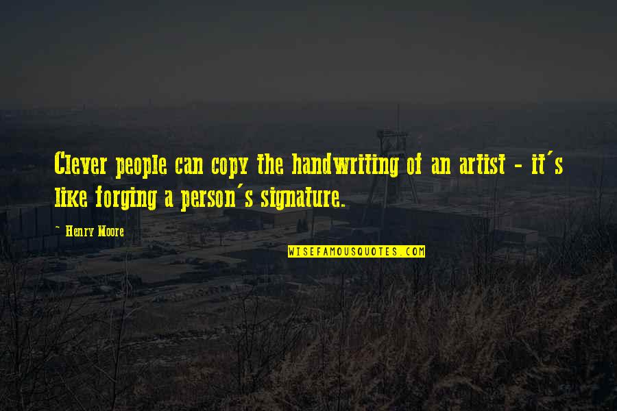 Henry Moore Quotes By Henry Moore: Clever people can copy the handwriting of an Henry Moore Quotes By Henry Moore: Clever people can copy the handwriting of an