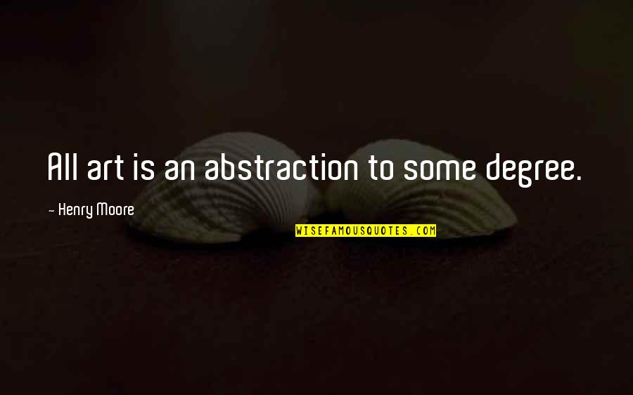 Henry Moore Quotes By Henry Moore: All art is an abstraction to some degree.