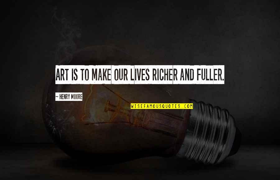 Henry Moore Quotes By Henry Moore: Art is to make our lives richer and Henry Moore Quotes By Henry Moore: Art is to make our lives richer and