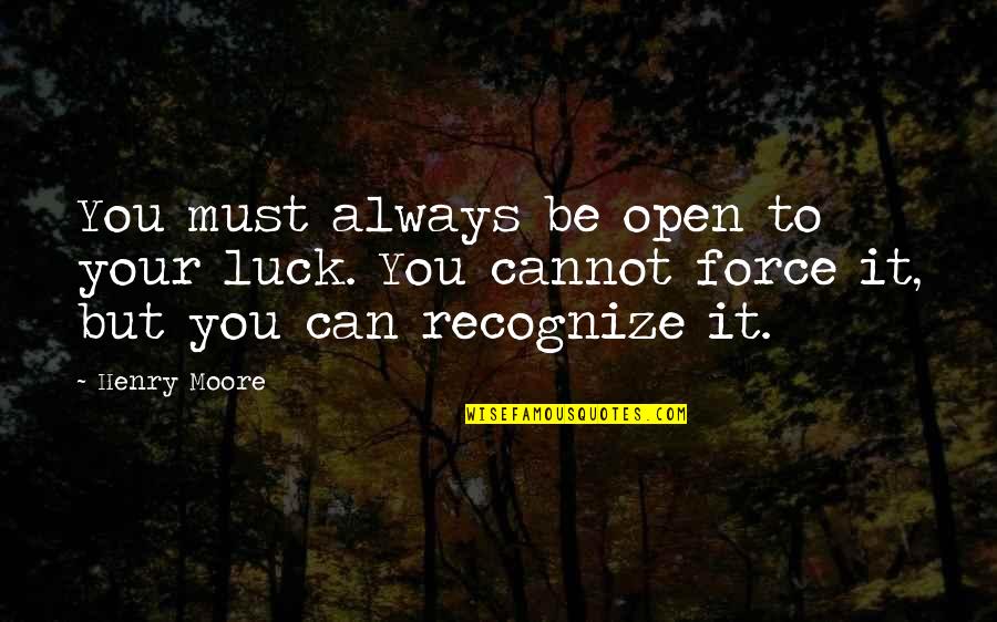 Henry Moore Quotes By Henry Moore: You must always be open to your luck.