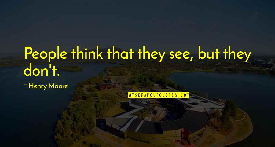 Henry Moore Quotes By Henry Moore: People think that they see, but they don't. Henry Moore Quotes By Henry Moore: People think that they see, but they don't.