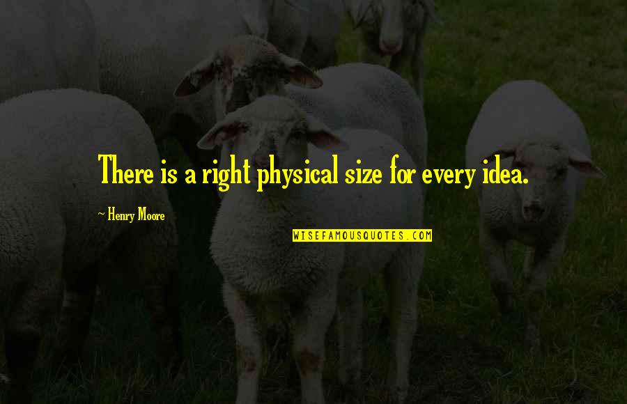 Henry Moore Quotes By Henry Moore: There is a right physical size for every