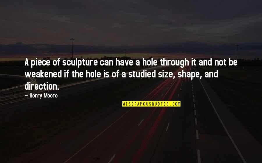 Henry Moore Quotes By Henry Moore: A piece of sculpture can have a hole Henry Moore Quotes By Henry Moore: A piece of sculpture can have a hole
