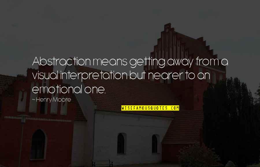 Henry Moore Quotes By Henry Moore: Abstraction means getting away from a visual interpretation