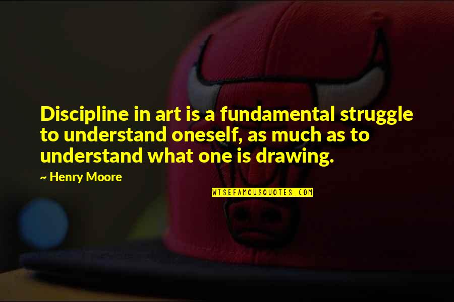 Henry Moore Quotes By Henry Moore: Discipline in art is a fundamental struggle to