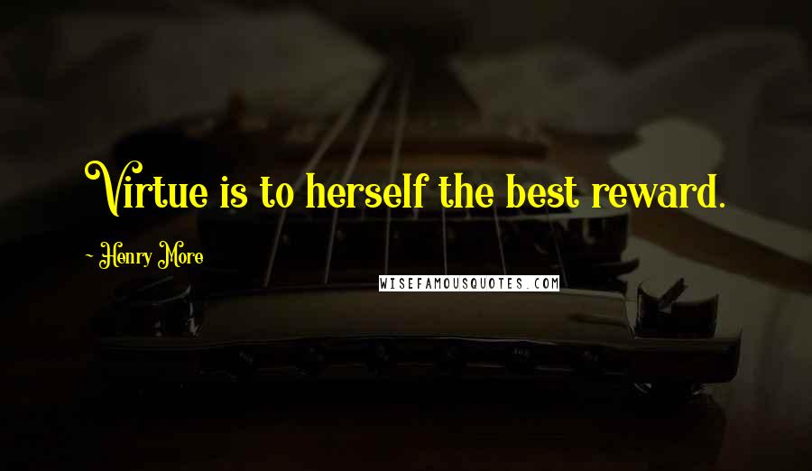 Henry More quotes: Virtue is to herself the best reward.