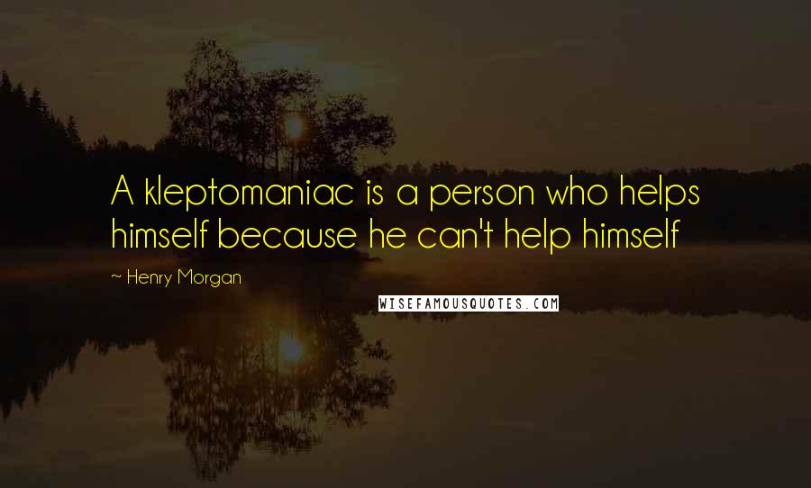 Henry Morgan quotes: A kleptomaniac is a person who helps himself because he can't help himself