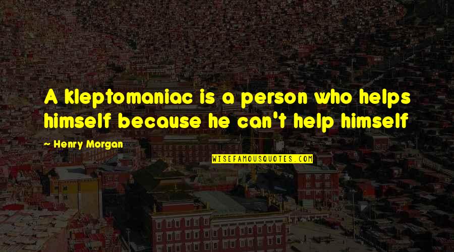 Henry Morgan Quotes By Henry Morgan: A kleptomaniac is a person who helps himself