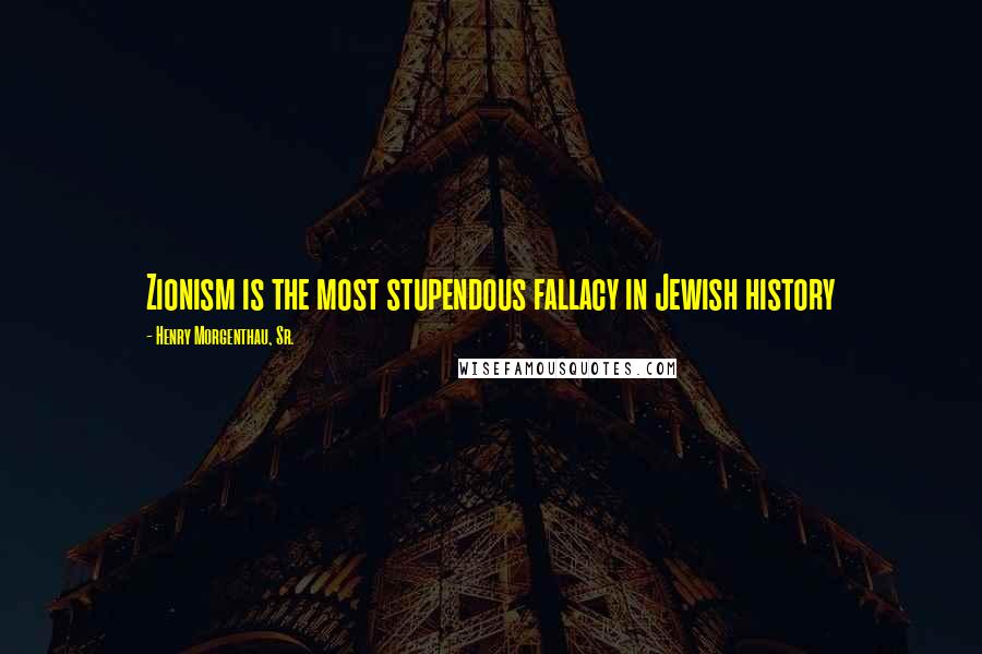 Henry Morgenthau, Sr. quotes: Zionism is the most stupendous fallacy in Jewish history