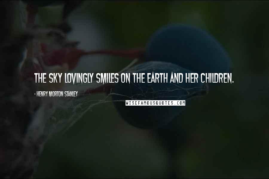 Henry Morton Stanley quotes: The sky lovingly smiles on the earth and her children.