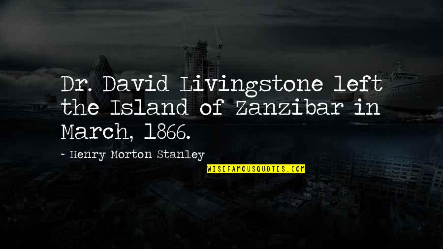 Henry Morton Stanley Quotes By Henry Morton Stanley: Dr. David Livingstone left the Island of Zanzibar