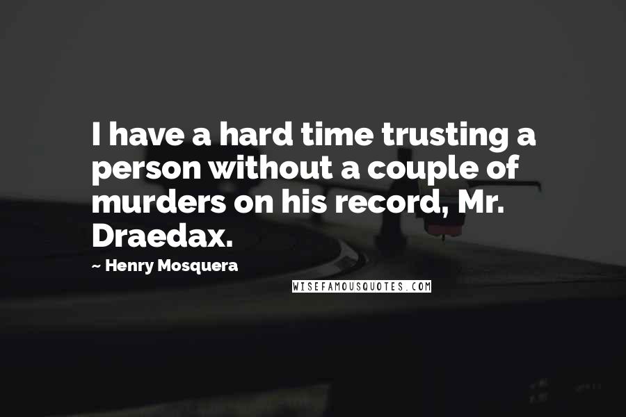 Henry Mosquera quotes: I have a hard time trusting a person without a couple of murders on his record, Mr. Draedax.