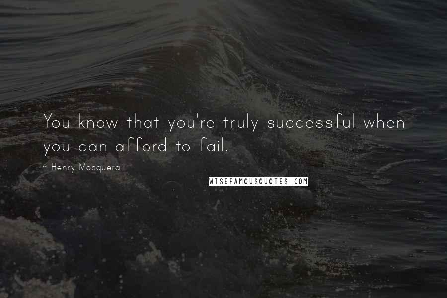 Henry Mosquera quotes: You know that you're truly successful when you can afford to fail.