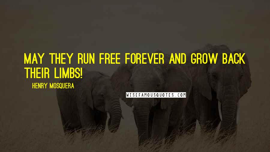 Henry Mosquera quotes: May they run free forever and grow back their limbs!