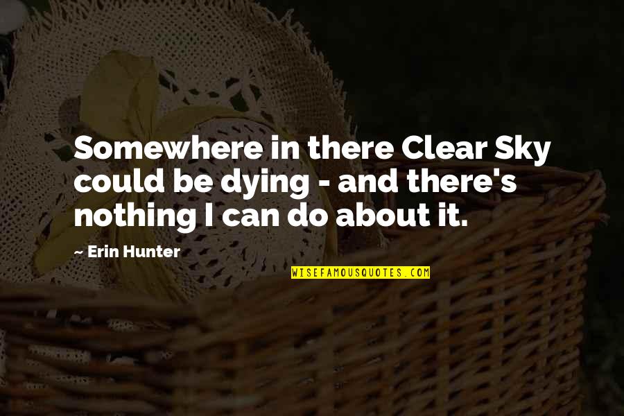 Henry Mucci Quotes By Erin Hunter: Somewhere in there Clear Sky could be dying