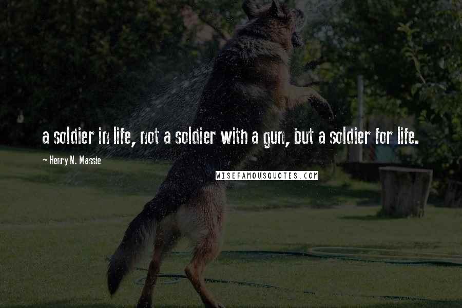 Henry N. Massie quotes: a soldier in life, not a soldier with a gun, but a soldier for life.