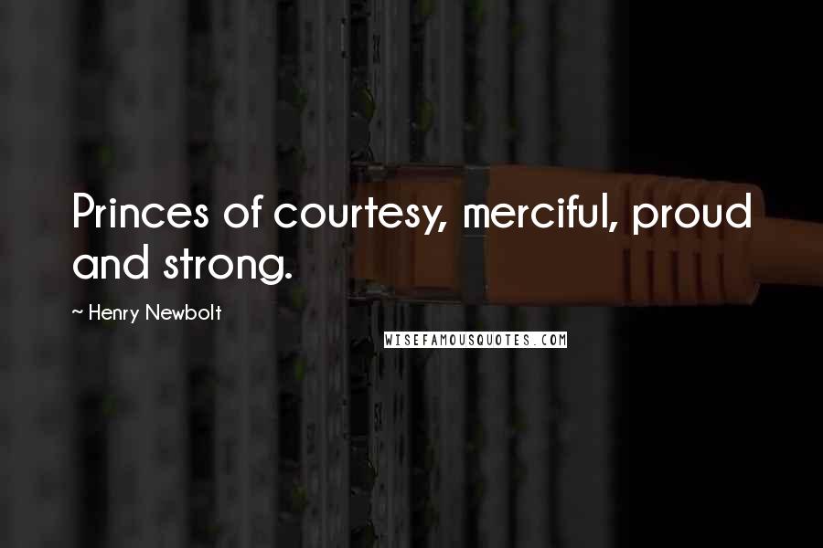Henry Newbolt quotes: Princes of courtesy, merciful, proud and strong.