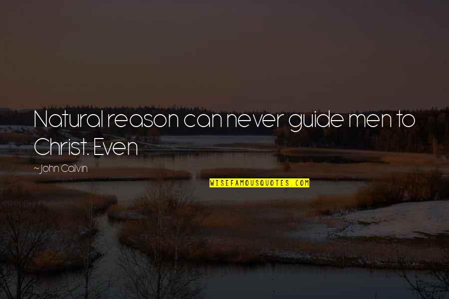 Henry Nicely Quotes By John Calvin: Natural reason can never guide men to Christ. Henry Nicely Quotes By John Calvin: Natural reason can never guide men to Christ.