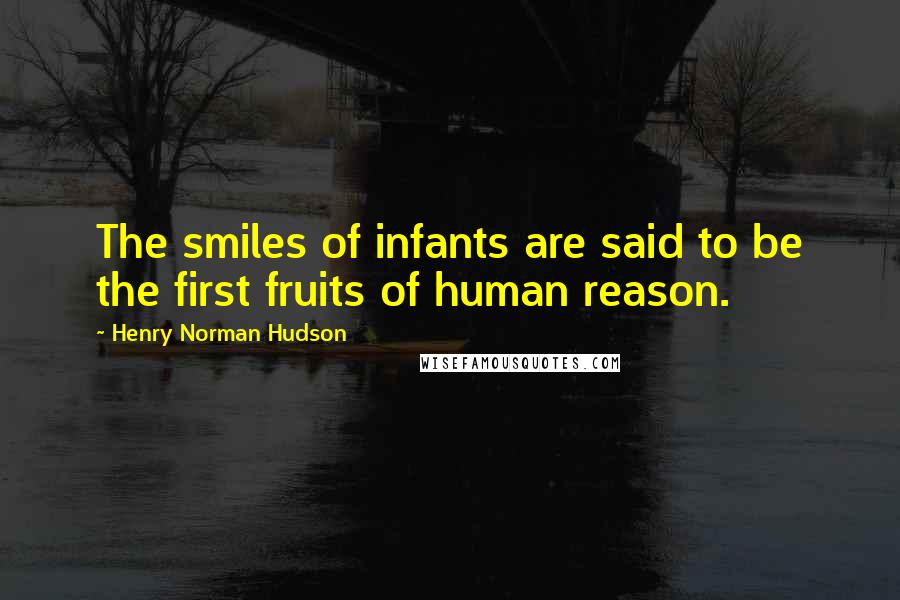 Henry Norman Hudson quotes: The smiles of infants are said to be the first fruits of human reason.