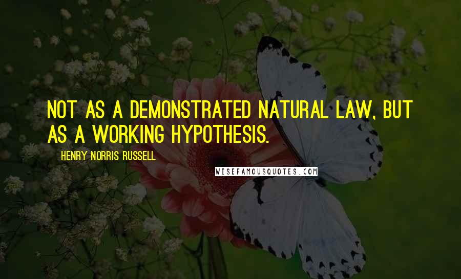 Henry Norris Russell quotes: Not as a demonstrated natural law, but as a working hypothesis.