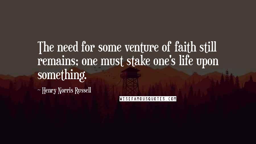 Henry Norris Russell quotes: The need for some venture of faith still remains; one must stake one's life upon something.