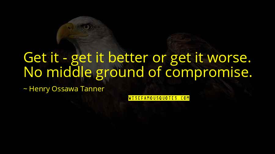 Henry O Tanner Quotes By Henry Ossawa Tanner: Get it - get it better or get