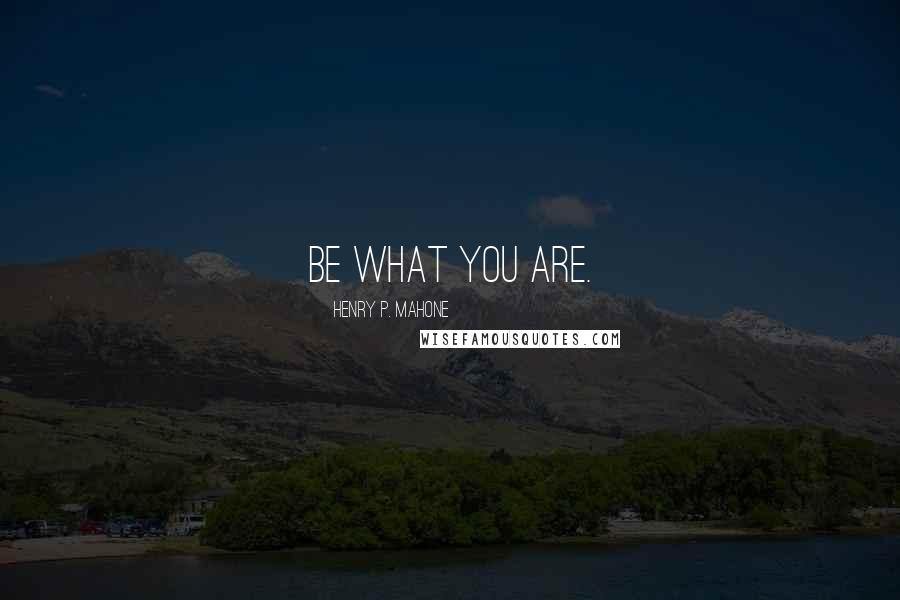 Henry P. Mahone quotes: Be what you are.