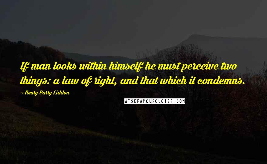 Henry Parry Liddon quotes: If man looks within himself he must perceive two things: a law of right, and that which it condemns.