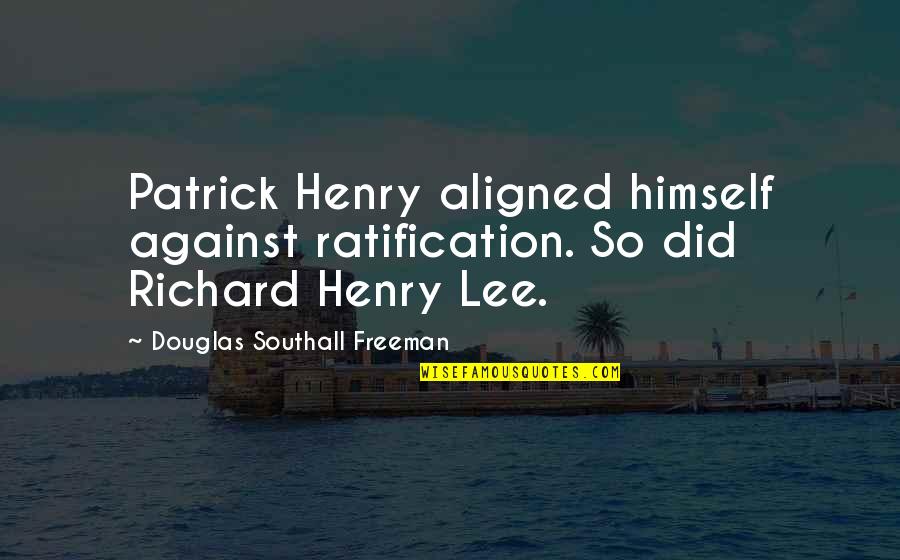 Henry Patrick Quotes By Douglas Southall Freeman: Patrick Henry aligned himself against ratification. So did