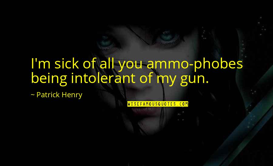 Henry Patrick Quotes By Patrick Henry: I'm sick of all you ammo-phobes being intolerant