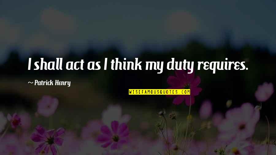 Henry Patrick Quotes By Patrick Henry: I shall act as I think my duty