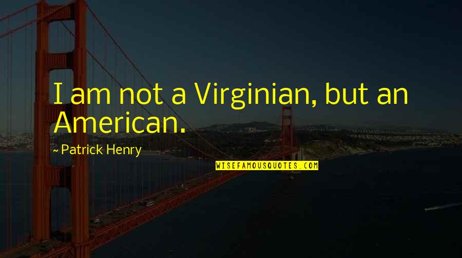 Henry Patrick Quotes By Patrick Henry: I am not a Virginian, but an American.
