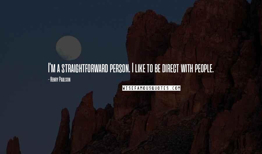 Henry Paulson quotes: I'm a straightforward person. I like to be direct with people.